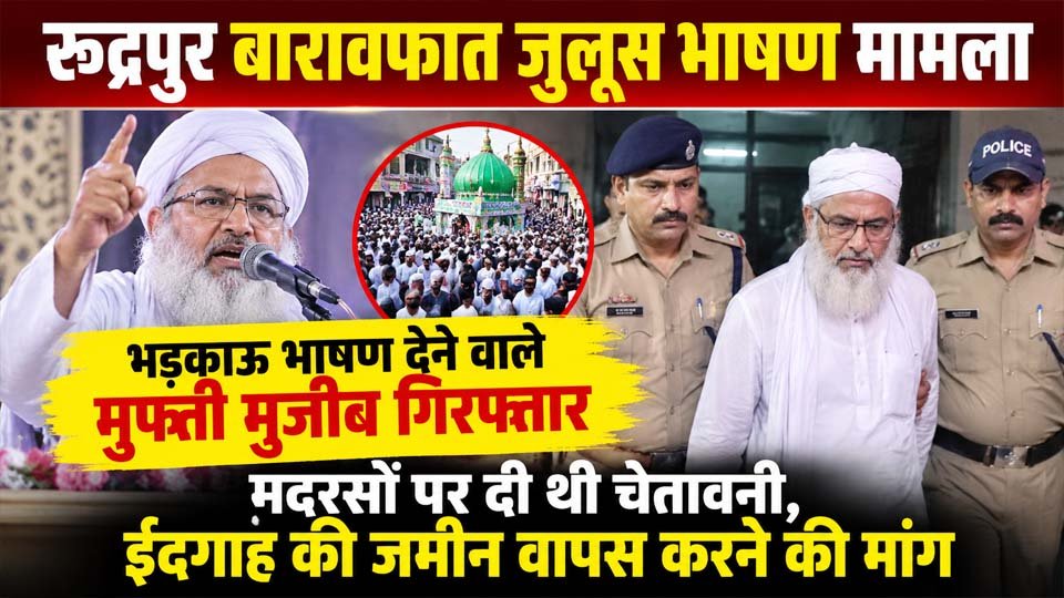 रुद्रपुर बारावफात जुलूस भाषण मामले में मुफ्ती मुजीब गिरफ्तार, वायरल वीडियो के बाद पुलिस की कार्रवाई