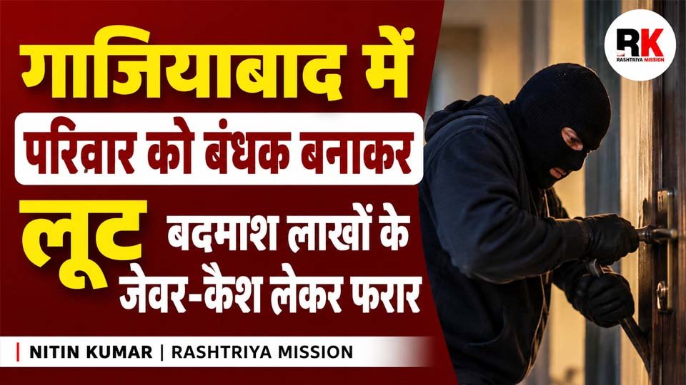 Ghaziabad Robbery: परिवार को बंधक बनाकर लाखों की नकदी और जेवर लूटे