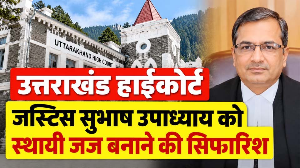 Uttarakhand High Court: जस्टिस सुभाष उपाध्याय को स्थायी जज बनाने की सिफारिश
