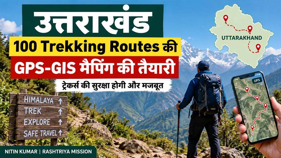 Uttarakhand Trekking Routes Mapping: 100 ट्रेकिंग रूट की GPS-GIS मैपिंग की तैयारी