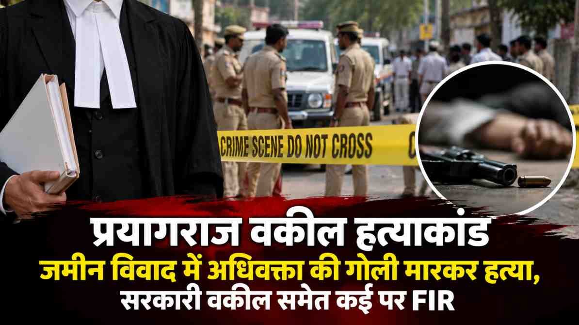 प्रयागराज वकील हत्याकांड: जमीन विवाद में अधिवक्ता की गोली मारकर हत्या, सरकारी वकील समेत कई पर FIR