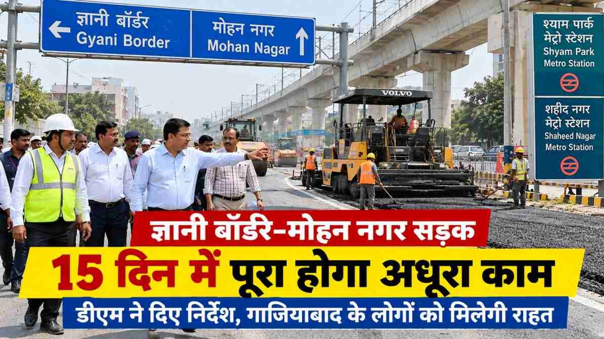 ज्ञानी बॉर्डर–मोहन नगर सड़क का अधूरा काम 15 दिन में पूरा करने के निर्देश, गाजियाबाद के लोगों को मिलेगी राहत